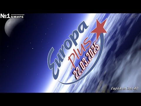 🔥 ✩ ЕвроХит Топ 40 Europa Plus [22.03] [2025] ✩ 🔥