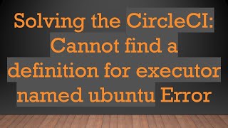 Download the video "Solving the CircleCI: Cannot find a definition for executor named ubuntu Error"