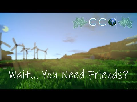 Wait... You Need Friends? - Eco