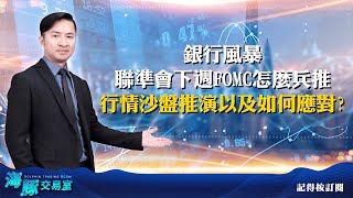 銀行風暴，聯準會下週FOMC怎麼兵推 行情沙盤推演以及如何應對? (圖)