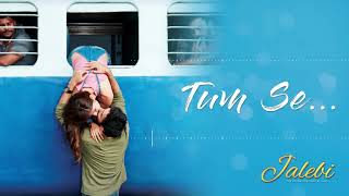 Tum Se – Full Audio | Jalebi | Jubin Nautiyal | Varun Mitra | Rhea Chakraborty | Samuel &amp; Akanksha