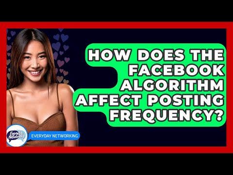 How Does The Facebook Algorithm Affect Posting Frequency? - Everyday-Networking