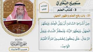 [81] حديث: من أشراط الساعة أن يقل العلم [كتاب العلم - باب رفع العلم وظهور الجهل]