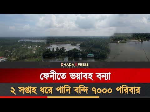 ফেনীতে ভয়াবহ বন্যা, ২ সপ্তাহ ধরে পানি বন্দি ৭০০০ পরিবার