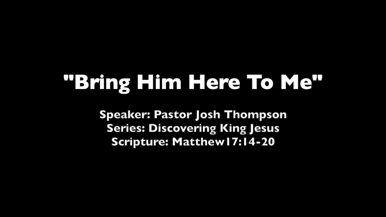 Bring Him Here To Me - Matthew 17:14-20