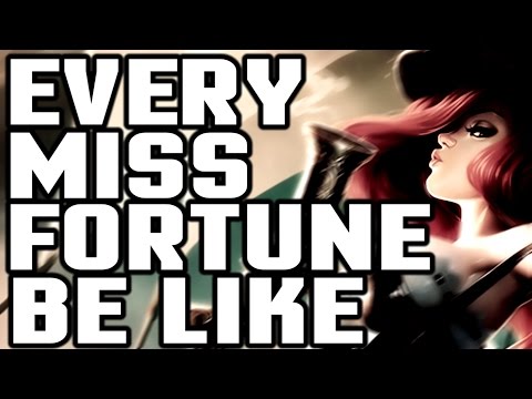 EVERY MISS FORTUNE PLAYER BE LIKE