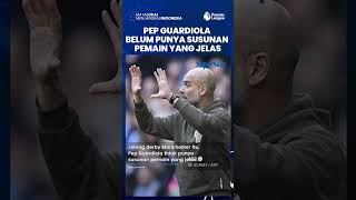 Sepekan Jelang Laga Derby Manchester, Pep Guardiola Ngaku Belum Punya Susunan Pemain yang Jelas