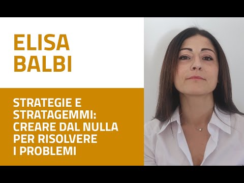 Elisa Balbi - Strategie e stratagemmi: creare dal nulla per risolvere i problemi