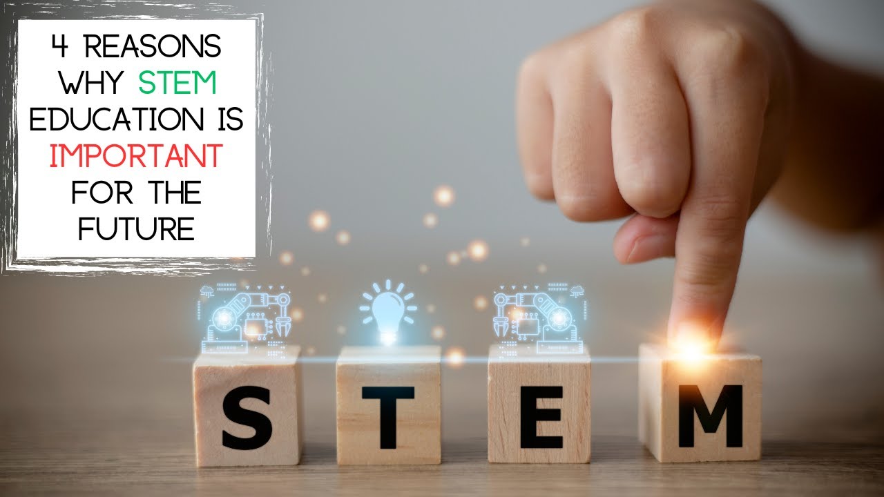 4 Reasons Why STEM EDUCATION is IMPORTANT for the Future
