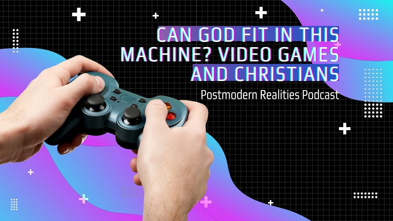 Can God fit in this Machine? Video Games & Christians (Postmodern Realities Podcast)