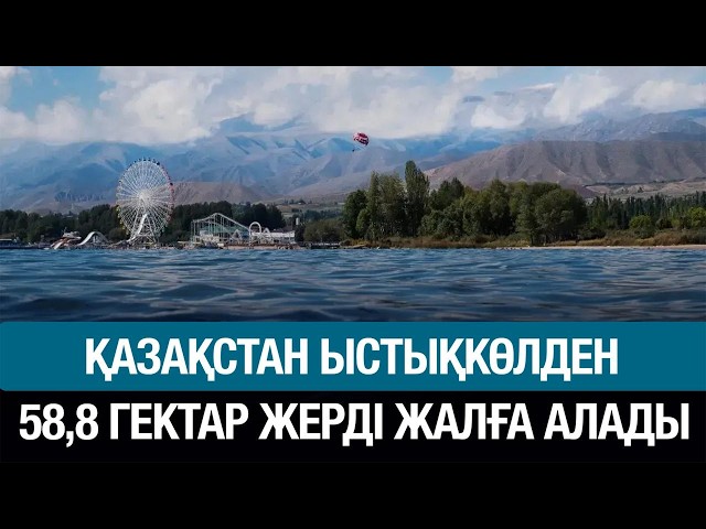 Қазақстан Ыстықкөлден 58,8 гектар жерді жалға алады