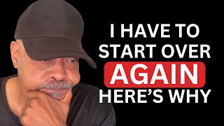I HAVE TO START OVER AGAIN! (HERE’S WHY)