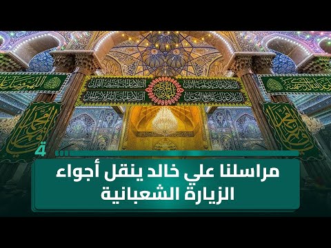 من كربلاء المقدسة.. مراسلنا علي خالد ينقل أجواء الزيارة الشعبانية مع دخولها الذروة 