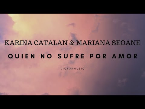 KARINA CATALAN & MARIANA SEOANE - QUIEN NO SUFRE POR AMOR (LETRA)