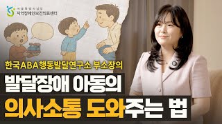 발달장애 아동 양육한다면 꼭 알아야 할 ABA 치료법 1편 '의사소통 돕기' [발달장애 소아청소년 건강정보]내용