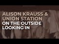 Alison Krauss & Union Station - On The Outside Looking In (Official Audio)