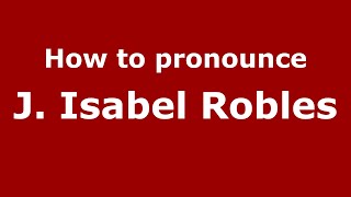 How to pronounce J. Isabel Robles