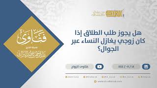 هل يجوز طلب الطلاق إذا كان زوجي يغازل النساء عبر الجوال؟ - الشيخ عبدالرحمن البراك (11906) image