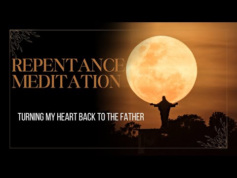 Repentance Meditation: Turning My Heart Back to the Father