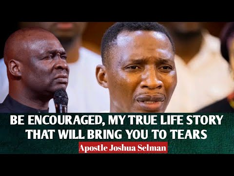 BE ENCOURAGED, MY TRUE LIFE STORY THAT WILL BRING YOU TO TEARS - APOSTLE JOSHUA SELMAN