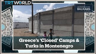 Across The Balkans: Greece’s Controversial Migrant Centres | Montenegro’s Booming Turkish Businesses