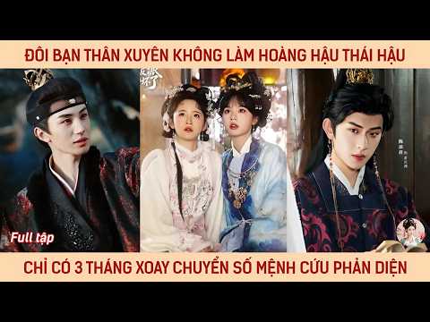Đôi bạn thân xuyên không làm hoàng hậu thái hậu chỉ có 3 tháng xoay chuyển số mệnh cứu phản diện