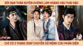 Đôi bạn thân xuyên không làm hoàng hậu thái hậu chỉ có 3 tháng xoay chuyển số mệnh cứu phản diện