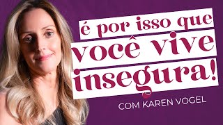 ENTENDA O QUE É A INSEGURANÇA E COMO TRABALHAR ELA DE UMA FORMA EFETIVA com Karen Vogel