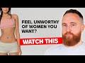 Feel Unworthy of Women You Want? WATCH THIS