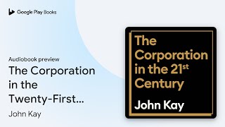 The Corporation in the Twenty-First Century:… by John Kay · Audiobook preview