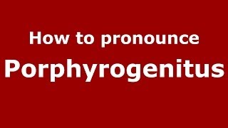 How to pronounce Porphyrogenitus