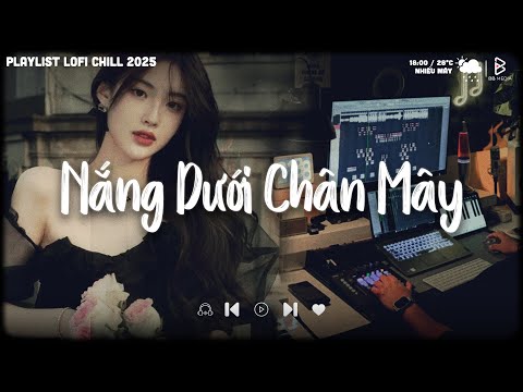 Nắng Dưới Chân Mây, Anh Vui Đến Nỗi Nghẹn Ngào.. | Nhạc Lofi Chill Buồn, Playlist Những Bản Lofi Hay