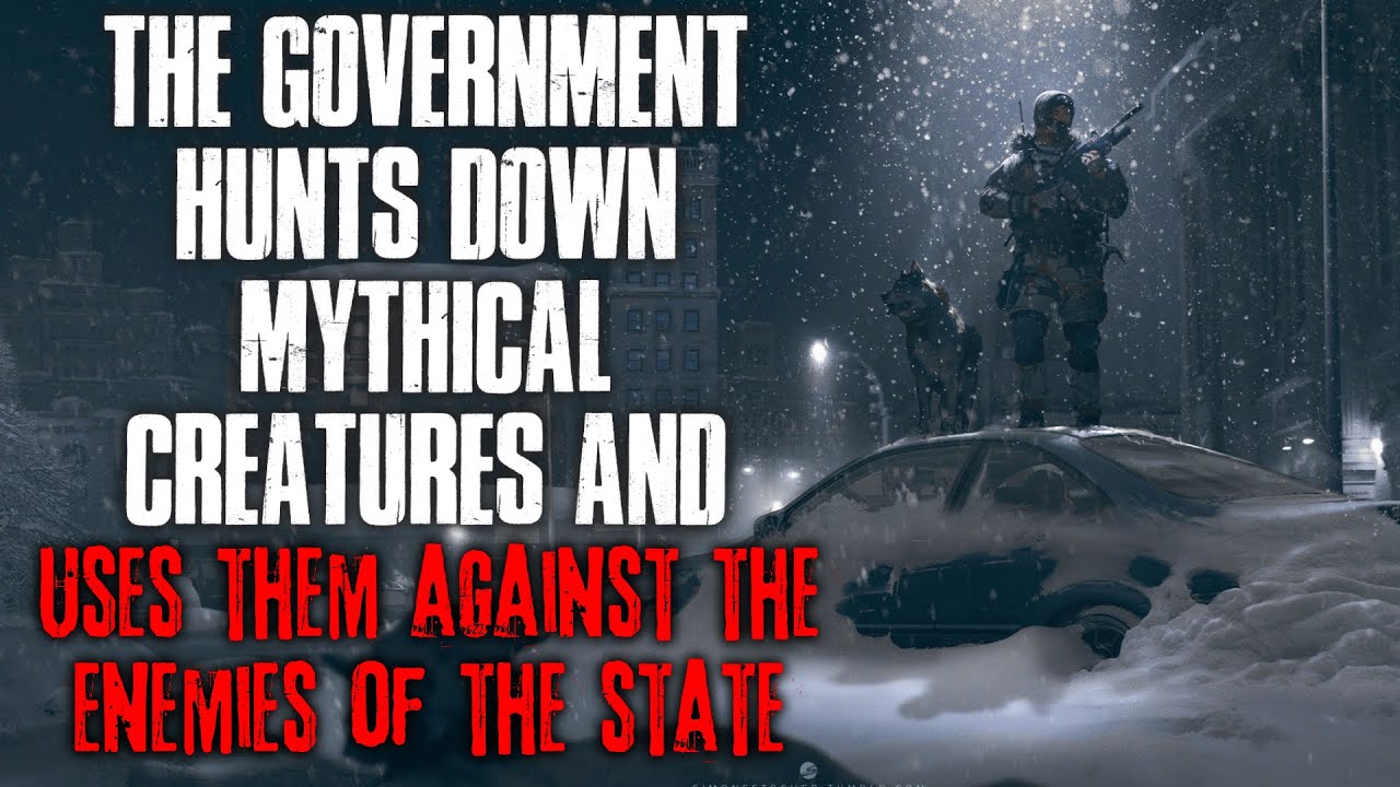 "The Government Hunts Down Mythical Creatures And Use Them Against Enemies Of The State" Creepypasta