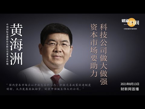 【财新时间】中金公司黄海洲：资本市场要助力科技公司做大做强