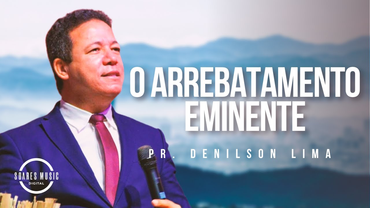 O ARREBATAMENTO EMINENTE! PR DENILSON LIMA MENSAGEM COMPLETA