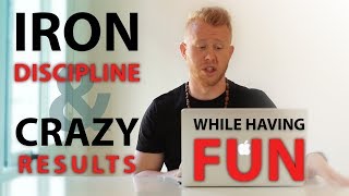Iron Discipline &amp; Crazy Results - While Having Fun