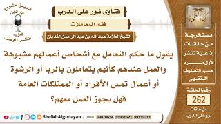 هل يجوز العمل مع أشخاص أعمالهم مشبوهة وكأن فيها ربا ورشوة؟ الشيخ عبد الله الغديان image