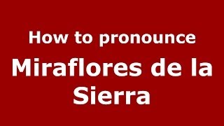 How to pronounce Miraflores De La Sierra
