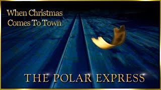 WHEN CHRISTMAS COMES TO TOWN - From ”The Polar Express”