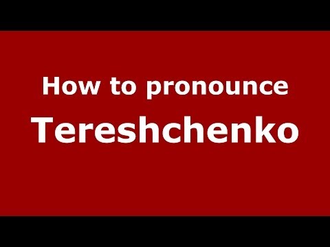 How to pronounce Tereshchenko (Russian/Russia) - PronounceNames.com