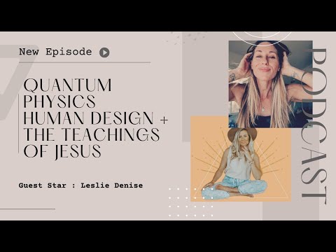 QUANTUM PHYSICS, HUMAN DESIGN + THE TEACHINGS OF JESUS To Master Energetics With Leslie Denise