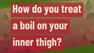 How do you treat a boil on your inner thigh?