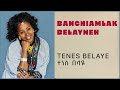 Banchiamlak Belayneh Tenes Belaye ተነስ በላዬ Official Audio Video