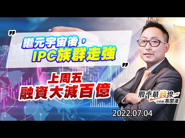 20220704《股市最錢線》#高閔漳 繼元宇宙後，IPC族群走強””上周五融資大減百億