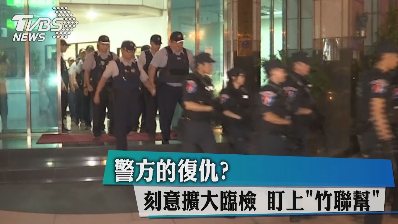 警方的復仇?刻意擴大臨檢 盯上竹聯幫