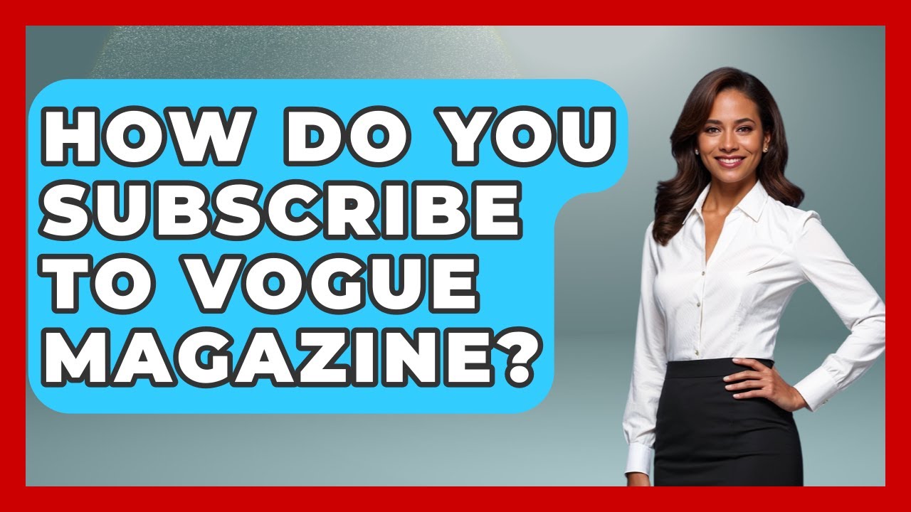 How Do You Subscribe To Vogue Magazine? - Womens Wisdom and Power