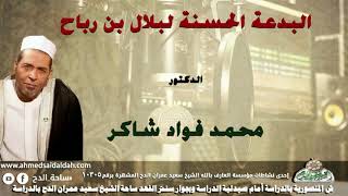 الدكتور- محمد فؤاد شاكر (البدعة الحسنة لبلال بن رباح)