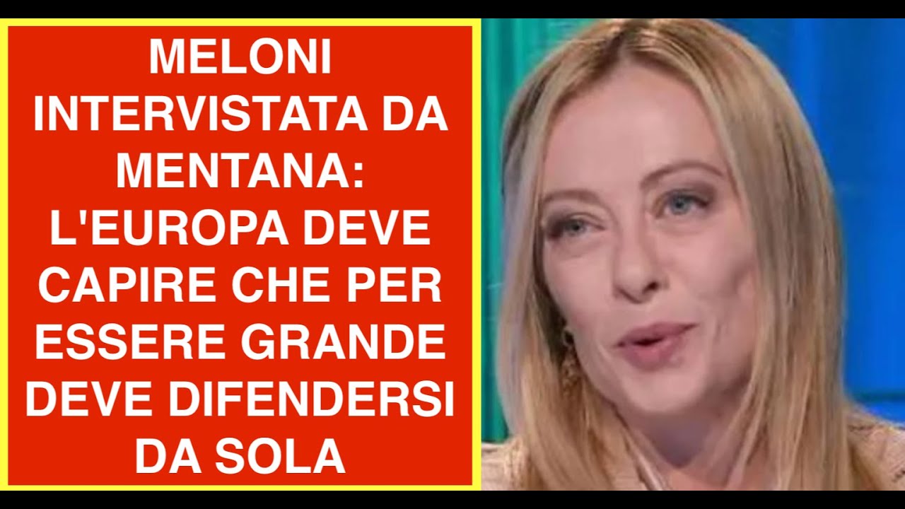 MELONI INTERVISTATA DA MENTANA: L'EUROPA DEVE CAPIRE CHE PER ESSERE GRANDE DEVE DIFENDERSI DA SOLA