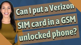 Can I put a Verizon SIM card in a GSM unlocked phone?