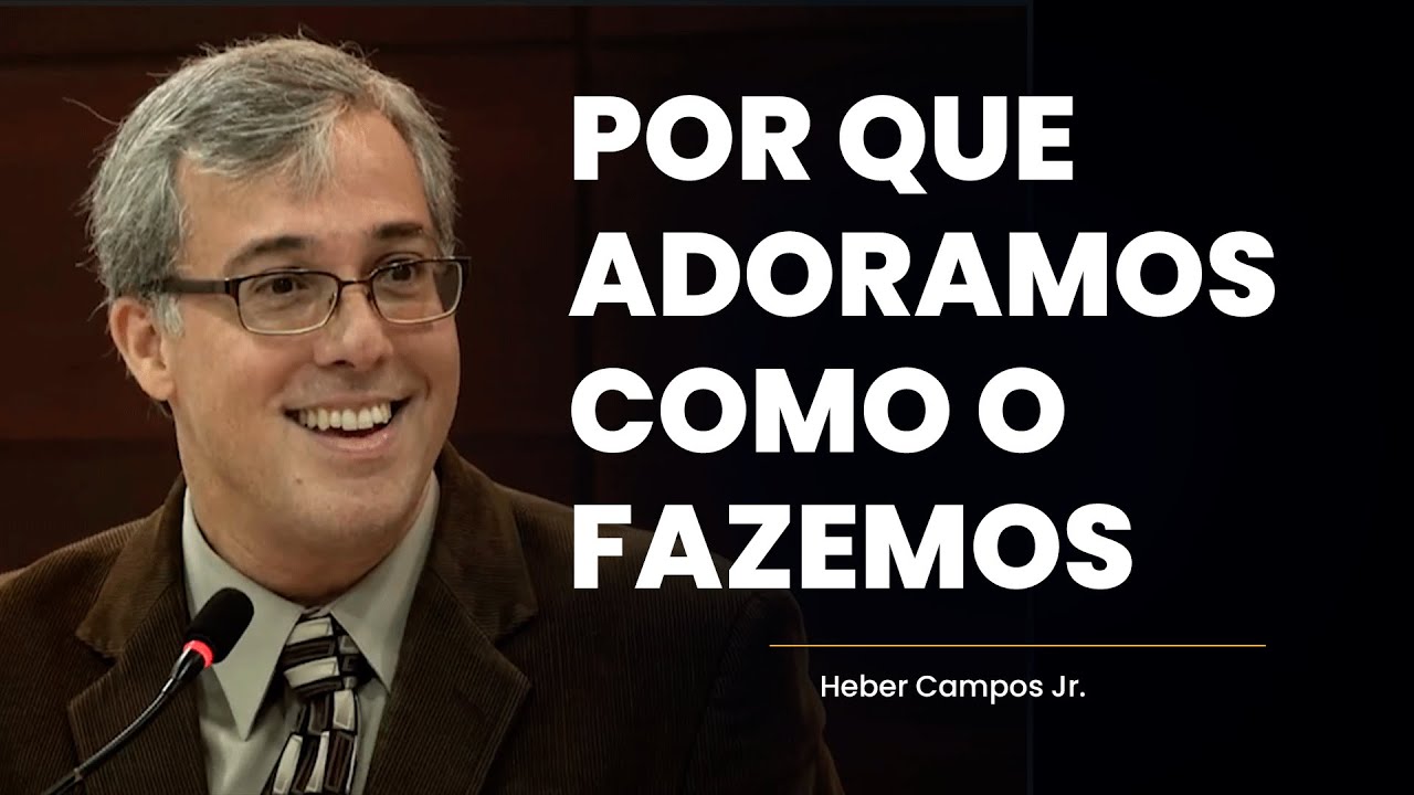 Por que adoramos como o fazemos - Heber Campos Jr.